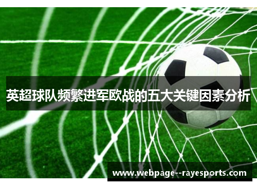 英超球队频繁进军欧战的五大关键因素分析 英超球队频繁进军欧战的五大关键因素分析