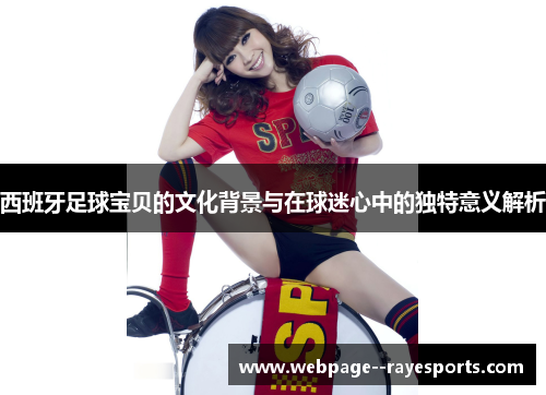 西班牙足球宝贝的文化背景与在球迷心中的独特意义解析