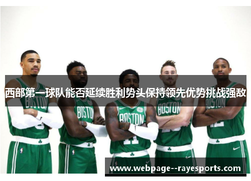 西部第一球队能否延续胜利势头保持领先优势挑战强敌 西部第一球队能否延续胜利势头保持领先优势挑战强敌