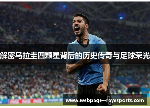 解密乌拉圭四颗星背后的历史传奇与足球荣光 解密乌拉圭四颗星背后的历史传奇与足球荣光