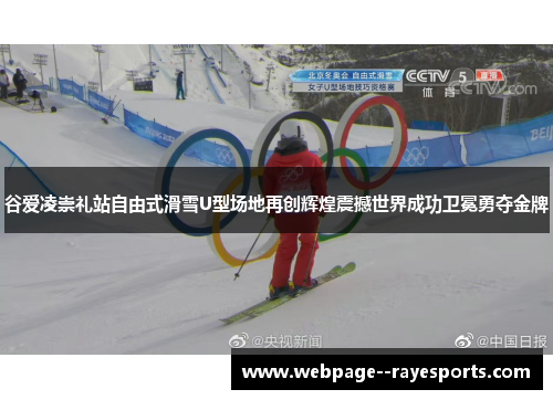 谷爱凌崇礼站自由式滑雪U型场地再创辉煌震撼世界成功卫冕勇夺金牌 谷爱凌崇礼站自由式滑雪U型场地再创辉煌震撼世界成功卫冕勇夺金牌