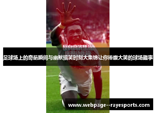 足球场上的奇葩瞬间与幽默搞笑时刻大集锦让你捧腹大笑的球场趣事