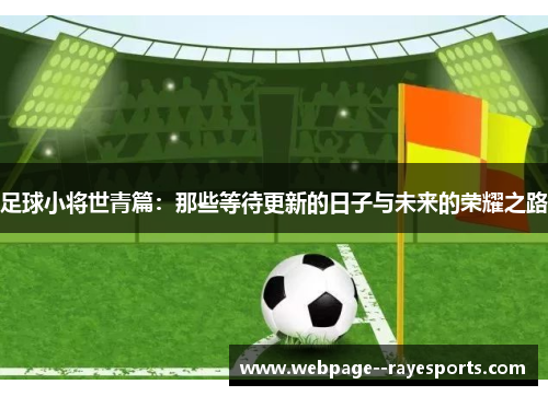 足球小将世青篇:那些等待更新的日子与未来的荣耀之路 足球小将世青篇:那些等待更新的日子与未来的荣耀之路