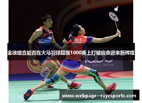 金徐组合能否在大马羽球超级1000赛上打破宿命迎来新辉煌