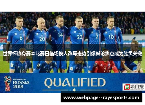 世界杯热身赛本比赛日临场换人改写走势引爆舆论焦点成为胜负关键 世界杯热身赛本比赛日临场换人改写走势引爆舆论焦点成为胜负关键
