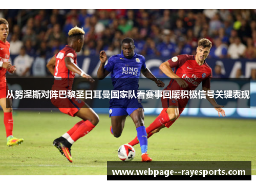 从努涅斯对阵巴黎圣日耳曼国家队看赛事回暖积极信号关键表现 从努涅斯对阵巴黎圣日耳曼国家队看赛事回暖积极信号关键表现