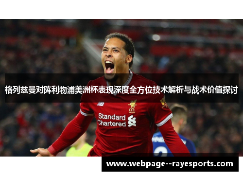 格列兹曼对阵利物浦美洲杯表现深度全方位技术解析与战术价值探讨 格列兹曼对阵利物浦美洲杯表现深度全方位技术解析与战术价值探讨