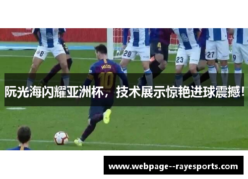 阮光海闪耀亚洲杯,技术展示惊艳进球震撼! 阮光海闪耀亚洲杯,技术展示惊艳进球震撼!