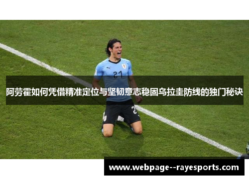 阿劳霍如何凭借精准定位与坚韧意志稳固乌拉圭防线的独门秘诀