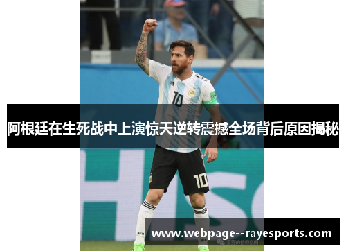 阿根廷在生死战中上演惊天逆转震撼全场背后原因揭秘