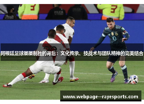 阿根廷足球屡屡制胜的背后：文化传承、技战术与团队精神的完美结合