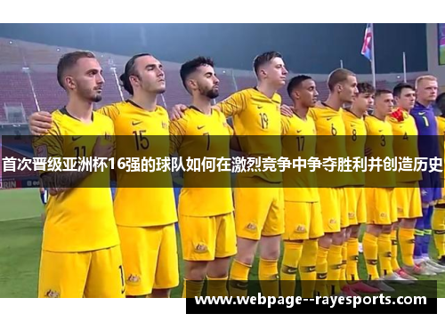 首次晋级亚洲杯16强的球队如何在激烈竞争中争夺胜利并创造历史