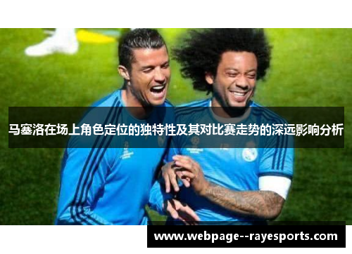 马塞洛在场上角色定位的独特性及其对比赛走势的深远影响分析