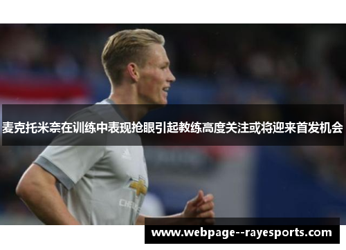 麦克托米奈在训练中表现抢眼引起教练高度关注或将迎来首发机会