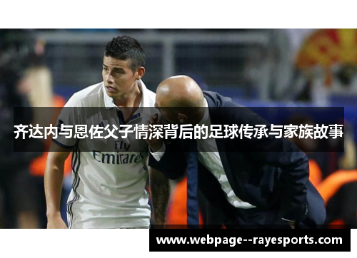 齐达内与恩佐父子情深背后的足球传承与家族故事
