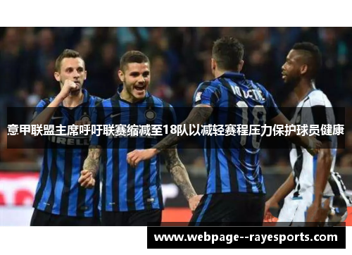 意甲联盟主席呼吁联赛缩减至18队以减轻赛程压力保护球员健康 意甲联盟主席呼吁联赛缩减至18队以减轻赛程压力保护球员健康