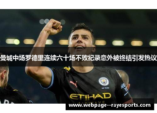 曼城中场罗德里连续六十场不败纪录意外被终结引发热议 曼城中场罗德里连续六十场不败纪录意外被终结引发热议