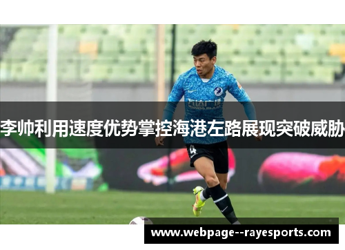 李帅利用速度优势掌控海港左路展现突破威胁 李帅利用速度优势掌控海港左路展现突破威胁