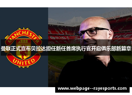 曼联正式宣布贝拉达担任新任首席执行官开启俱乐部新篇章 曼联正式宣布贝拉达担任新任首席执行官开启俱乐部新篇章
