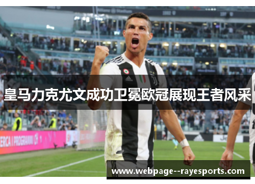 皇马力克尤文成功卫冕欧冠展现王者风采 皇马力克尤文成功卫冕欧冠展现王者风采