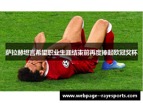 萨拉赫坦言希望职业生涯结束前再度捧起欧冠奖杯 萨拉赫坦言希望职业生涯结束前再度捧起欧冠奖杯