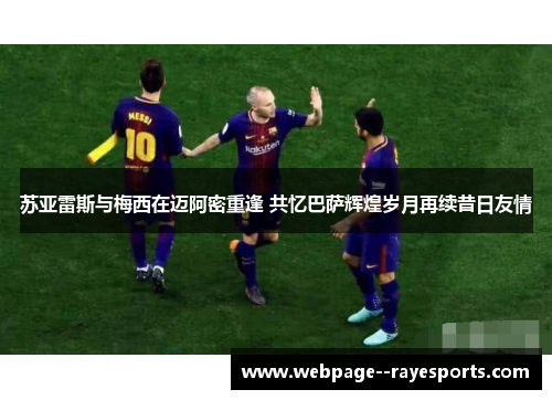 苏亚雷斯与梅西在迈阿密重逢 共忆巴萨辉煌岁月再续昔日友情 苏亚雷斯与梅西在迈阿密重逢 共忆巴萨辉煌岁月再续昔日友情