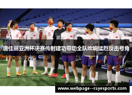 唐佳丽亚洲杯决赛传射建功带动全队吹响猛烈反击号角 唐佳丽亚洲杯决赛传射建功带动全队吹响猛烈反击号角