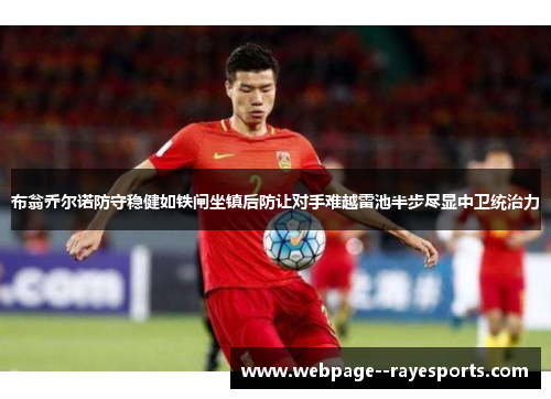 布翁乔尔诺防守稳健如铁闸坐镇后防让对手难越雷池半步尽显中卫统治力