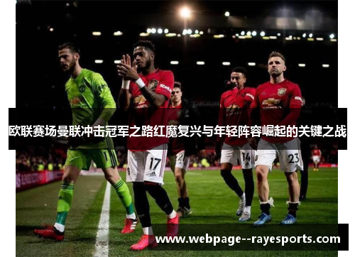 欧联赛场曼联冲击冠军之路红魔复兴与年轻阵容崛起的关键之战
