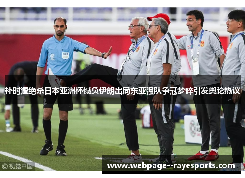 补时遭绝杀日本亚洲杯憾负伊朗出局东亚强队争冠梦碎引发舆论热议 补时遭绝杀日本亚洲杯憾负伊朗出局东亚强队争冠梦碎引发舆论热议