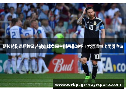 萨拉赫伤退后埃及苦战点球负民主刚果非洲杯十六强遗憾出局引热议 萨拉赫伤退后埃及苦战点球负民主刚果非洲杯十六强遗憾出局引热议