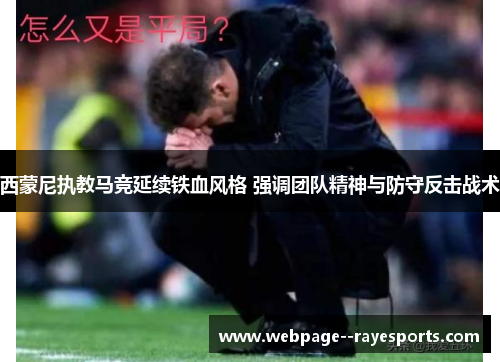 西蒙尼执教马竞延续铁血风格 强调团队精神与防守反击战术 西蒙尼执教马竞延续铁血风格 强调团队精神与防守反击战术