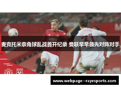 麦克托米奈角球乱战首开纪录 曼联早早领先对阵对手 麦克托米奈角球乱战首开纪录 曼联早早领先对阵对手