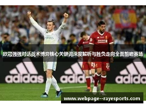 欧冠强强对话战术博弈核心关键词深度解析与胜负走向全面前瞻赛场 欧冠强强对话战术博弈核心关键词深度解析与胜负走向全面前瞻赛场