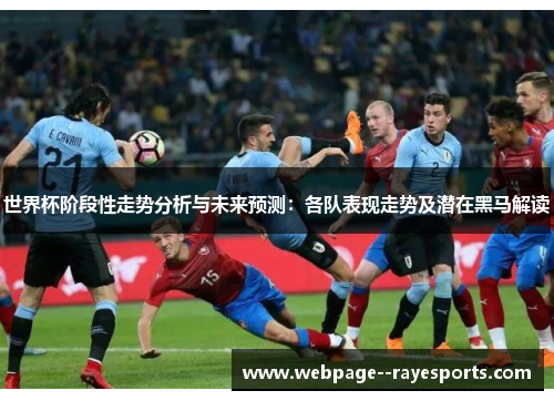 世界杯阶段性走势分析与未来预测：各队表现走势及潜在黑马解读