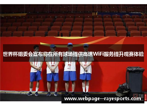 世界杯组委会宣布将在所有球场提供高速WiFi服务提升观赛体验 世界杯组委会宣布将在所有球场提供高速WiFi服务提升观赛体验