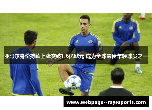亚马尔身价持续上涨突破1.6亿欧元 成为全球最贵年轻球员之一 亚马尔身价持续上涨突破1.6亿欧元 成为全球最贵年轻球员之一