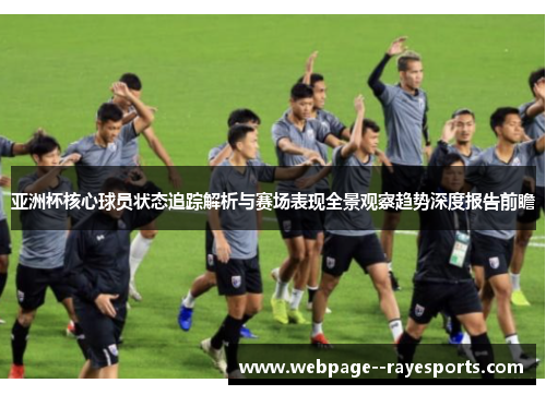 亚洲杯核心球员状态追踪解析与赛场表现全景观察趋势深度报告前瞻 亚洲杯核心球员状态追踪解析与赛场表现全景观察趋势深度报告前瞻