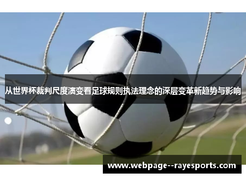 从世界杯裁判尺度演变看足球规则执法理念的深层变革新趋势与影响 从世界杯裁判尺度演变看足球规则执法理念的深层变革新趋势与影响