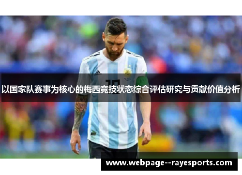 以国家队赛事为核心的梅西竞技状态综合评估研究与贡献价值分析 以国家队赛事为核心的梅西竞技状态综合评估研究与贡献价值分析