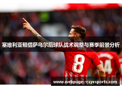 塞维利亚租借萨乌尔后球队战术调整与赛季前景分析 塞维利亚租借萨乌尔后球队战术调整与赛季前景分析