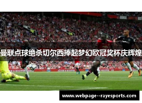 曼联点球绝杀切尔西捧起梦幻欧冠奖杯庆辉煌